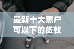 最新十大黑户可以下的贷款app，专治哪些网贷不看征信不看负债银行没有痕迹
