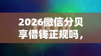 2026微信分贝享借钱正规吗，差7千元就选这6个平台