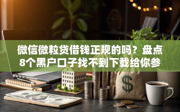 微信微粒贷借钱正规的吗？盘点8个黑户口子找不到下载给你参考