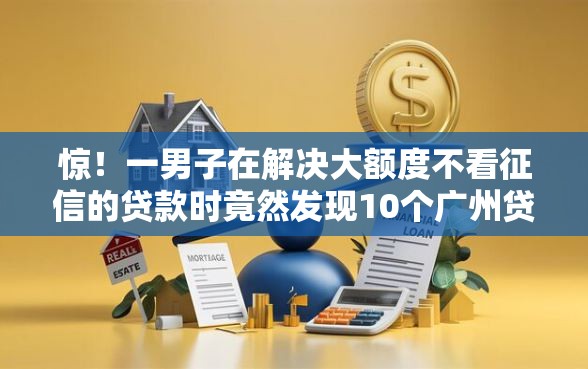 惊！一男子在解决大额度不看征信的贷款时竟然发现10个广州贷款平台，事后分享了出来