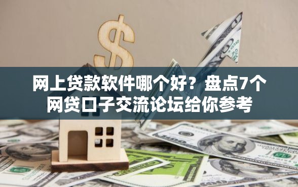 网上贷款软件哪个好？盘点7个网贷口子交流论坛给你参考