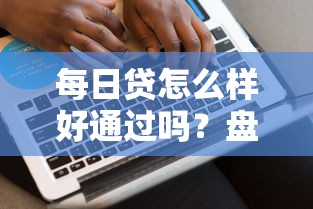 每日贷怎么样好通过吗？盘点最新8个最好借钱的网贷平台不看数据
