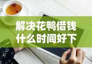 解决花鸭借钱什么时间好下款的8个最新不查征信的口子分享