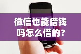 微信也能借钱吗怎么借的？这6个平台比较好贷款值得一试