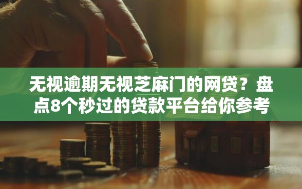 无视逾期无视芝麻门的网贷？盘点8个秒过的贷款平台给你参考