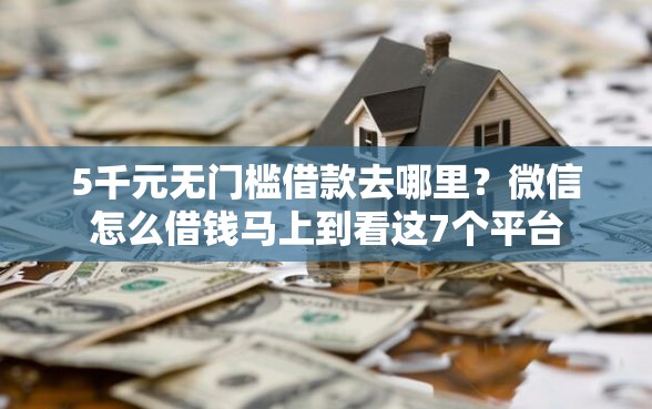 5千元无门槛借款去哪里？微信怎么借钱马上到看这7个平台