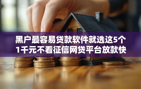 黑户最容易贷款软件就选这5个1千元不看征信网贷平台放款快的平台