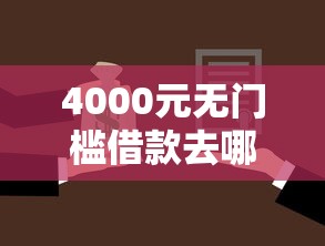 4000元无门槛借款去哪里？贷款急用钱临时周转看这8个平台