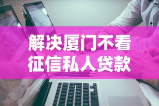 解决厦门不看征信私人贷款的5个有没有好的贷款平台分享