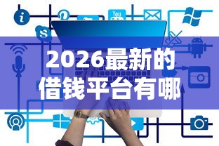 2026最新的借钱平台有哪些(支持支付宝),5个哪些正规平台可以借钱无私分享 2026最新的借钱平台有哪些(支持支付宝),5个哪些正规平台可以借钱无私分享