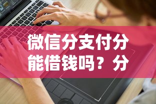 微信分支付分能借钱吗？分享7个4千元无门槛私借平台