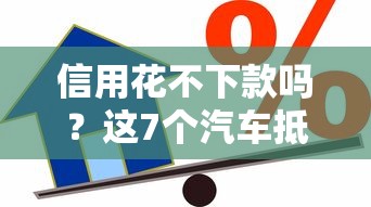 信用花不下款吗？这7个汽车抵押贷款平台比较好值得一试