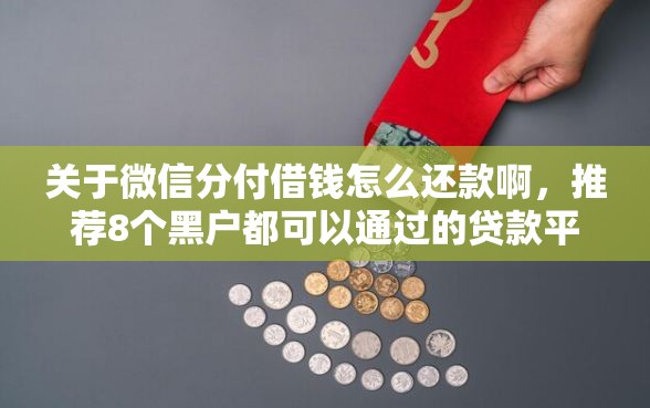 关于微信分付借钱怎么还款啊，推荐8个黑户都可以通过的贷款平台给你