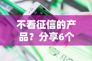 不看征信的产品?分享6个类似高炮口子的平台 不看征信的产品?分享6个类似高炮口子的平台