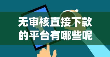 无审核直接下款的平台有哪些呢？这9个借钱平台不看综合评估的app值得一试