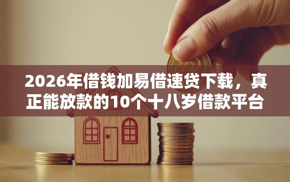 2026年借钱加易借速贷下载，真正能放款的10个十八岁借款平台秒过的软件推荐