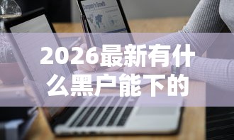 2026最新有什么黑户能下的口子（支持微信），7个黑户借钱最好下款平台无私分享