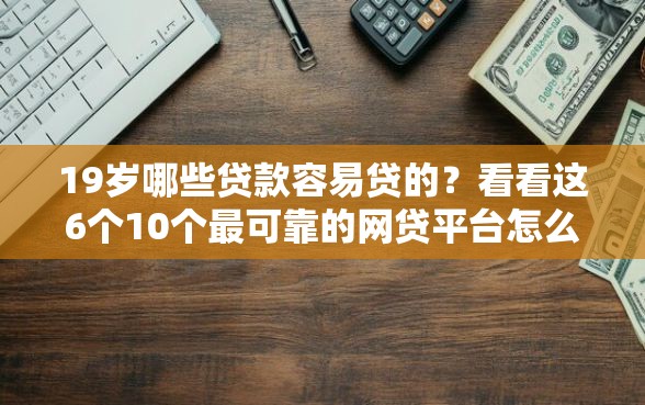 19岁哪些贷款容易贷的？看看这6个10个最可靠的网贷平台怎么样