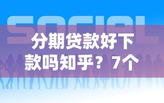 分期贷款好下款吗知乎？7个平台试试看哪个能下款