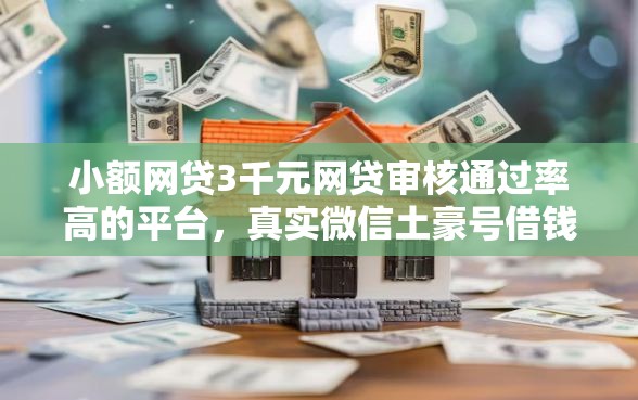 小额网贷3千元网贷审核通过率高的平台，真实微信土豪号借钱的7个平台介绍