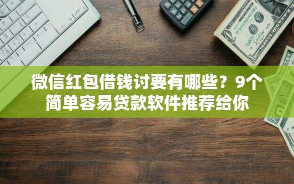 微信红包借钱讨要有哪些？9个简单容易贷款软件推荐给你