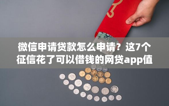 微信申请贷款怎么申请？这7个征信花了可以借钱的网贷app值得一试