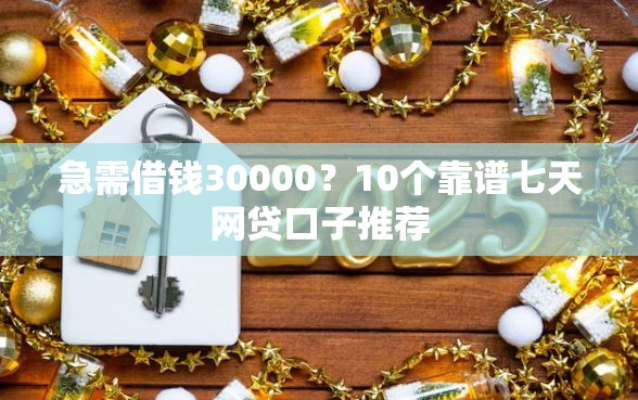 急需借钱30000？10个靠谱七天网贷口子推荐