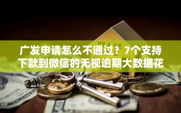 广发申请怎么不通过？7个支持下款到微信的无视逾期大数据花户黑户软件