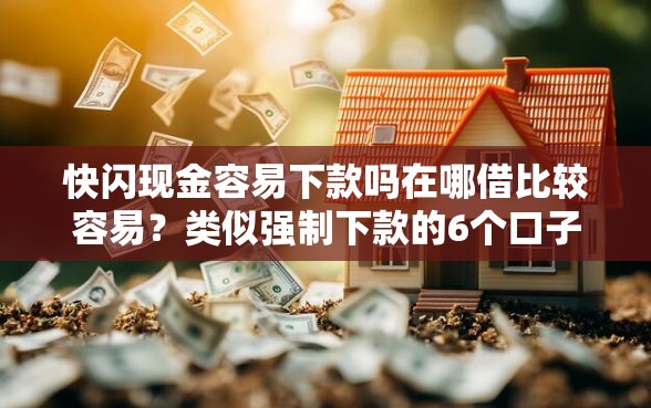 快闪现金容易下款吗在哪借比较容易？类似强制下款的6个口子参考