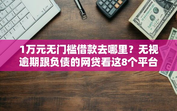1万元无门槛借款去哪里？无视逾期跟负债的网贷看这8个平台