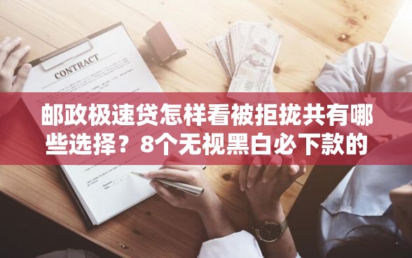 邮政极速贷怎样看被拒拢共有哪些选择？8个无视黑白必下款的网贷口子详解