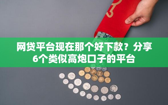 网贷平台现在那个好下款？分享6个类似高炮口子的平台