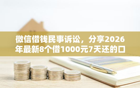 微信借钱民事诉讼，分享2026年最新8个借1000元7天还的口子