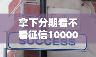 拿下分期看不看征信10000元无门槛本月借款平台力荐！分享小额网贷口子10000元无门槛借款