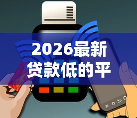 2026最新贷款低的平台，总结十个网贷平台电话！