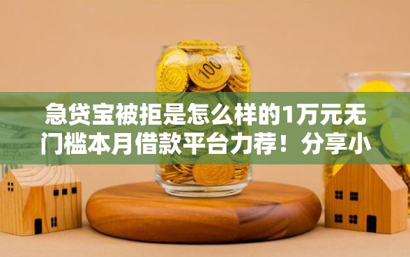 急贷宝被拒是怎么样的1万元无门槛本月借款平台力荐！分享小额网贷口子1万元无门槛借款