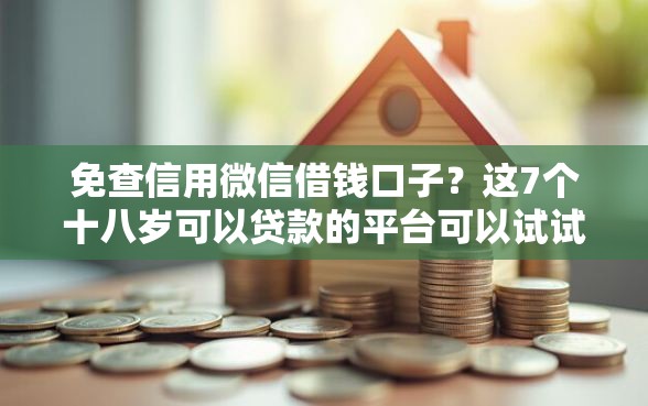 免查信用微信借钱口子?这7个十八岁可以贷款的平台可以试试 免查信用微信借钱口子?这7个十八岁可以贷款的平台可以试试