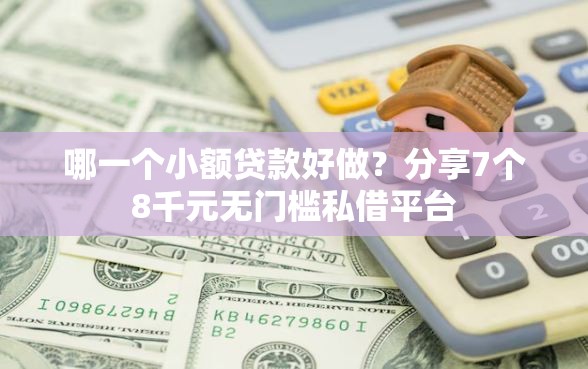 哪一个小额贷款好做？分享7个8千元无门槛私借平台
