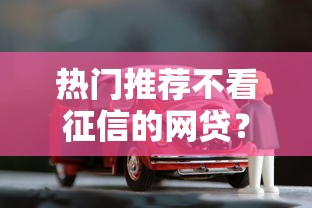 热门推荐不看征信的网贷？9个靠谱无需征信无房无车能借钱的贷款平台推荐