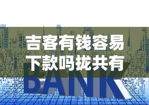 吉客有钱容易下款吗拢共有哪些选择？8个贷款利息最低的平台详解
