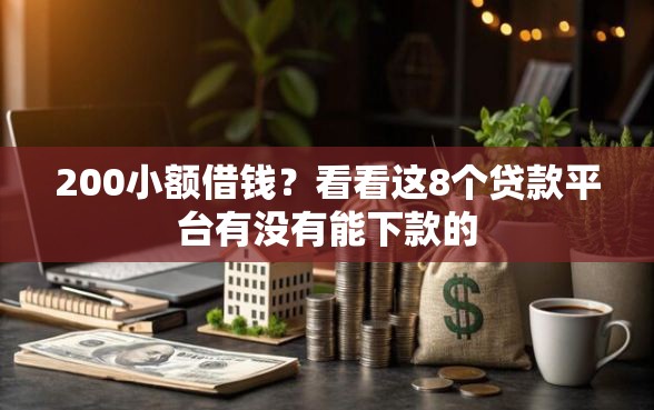 200小额借钱？看看这8个贷款平台有没有能下款的