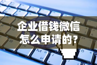 企业借钱微信怎么申请的？看看这7个贷款平台有没有能下款的