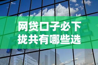 网贷口子必下拢共有哪些选择？6个借钱平台好通过详解