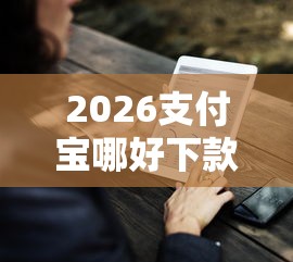 2026支付宝哪好下款，差10000元就选这8个平台