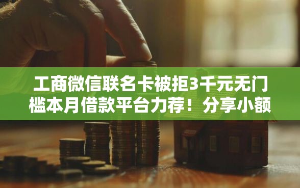 工商微信联名卡被拒3千元无门槛本月借款平台力荐！分享小额网贷口子3千元无门槛借款