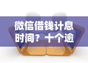 微信借钱计息时间？十个逾期也不怕的黑户可以借钱的软件