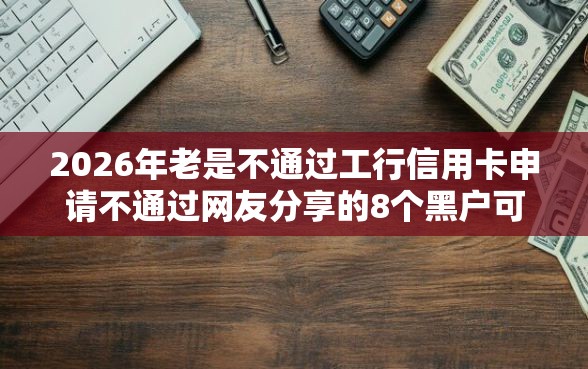 2026年老是不通过工行信用卡申请不通过网友分享的8个黑户可以借款的小额平台我觉得不错！