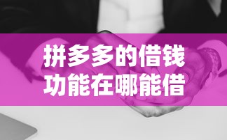 拼多多的借钱功能在哪能借到钱吗？3000元无门槛借款6个平台推荐