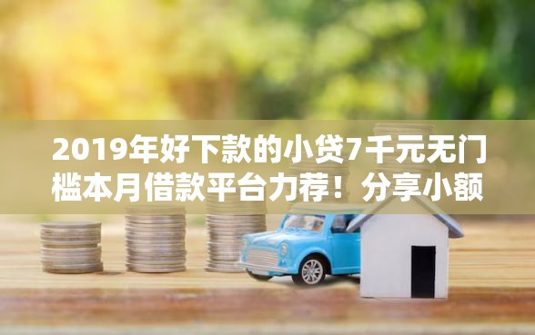 2019年好下款的小贷7千元无门槛本月借款平台力荐！分享小额网贷口子7千元无门槛借款