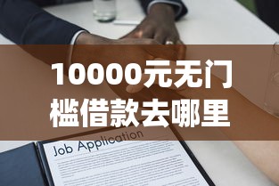 10000元无门槛借款去哪里?五款放心贷款的app看这5个平台 10000元无门槛借款去哪里?五款放心贷款的app看这5个平台
